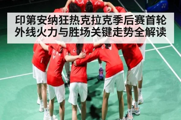 印第安纳狂热克拉克季后赛首轮外线火力与胜场关键走势全解读