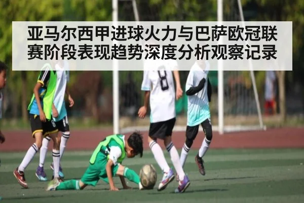 亚马尔西甲进球火力与巴萨欧冠联赛阶段表现趋势深度分析观察记录